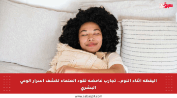 اليقظة أثناء النوم.. تجارب غامضة تقود العلماء لكشف أسرار الوعي البشري